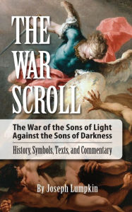 Title: The War Scroll; The War of the Sons of Light Against the Sons of Darkness; History, Symbols, Texts, and Commentary, Author: Joseph Lumpkin