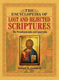 Title: The Encyclopedia of Lost and Rejected Scriptures: The Pseudepigrapha and Apocrypha, Author: Joseph B. Lumpkin