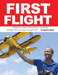 Title: First Flight: A Beginner's Guide to RC Airplanes: How to Buy the Right Plane and Teach Yourself to Fly!, Author: Stephen Weber