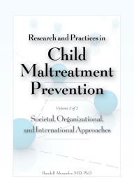 Title: Research and Practices in Child Maltreatment Prevention, Volume 2: Societal, Organizational, and International Approaches, Author: Randell Alexander MD