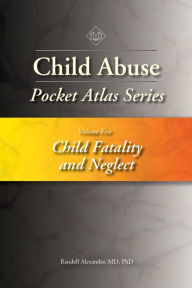 Title: Child Abuse Pocket Atlas, Volume 5: Child Fatality and Neglect, Author: Randell Alexander MD
