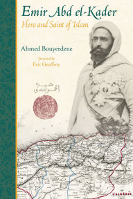 Title: Emir Abd el-Kader: Hero and Saint of Islam, Author: Ahmed Bouyerdene