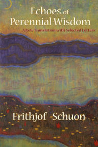 Title: Echoes of Perennial Wisdom: A New Translation with Selected Letters, Author: Frithjof Schuon