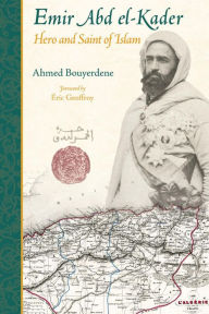 Title: Emir Abd el-Kader: Hero and Saint of Islam, Author: Ahmed Bouyerdene