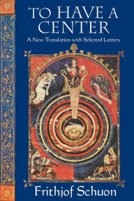Title: To Have a Center: A New Translation with Selected Letters, Author: Frithjof Schuon