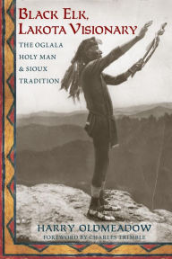 Title: Black Elk, Lakota Visionary: The Oglala Holy Man and Sioux Tradition, Author: Harry Oldmeadow Bendigo University