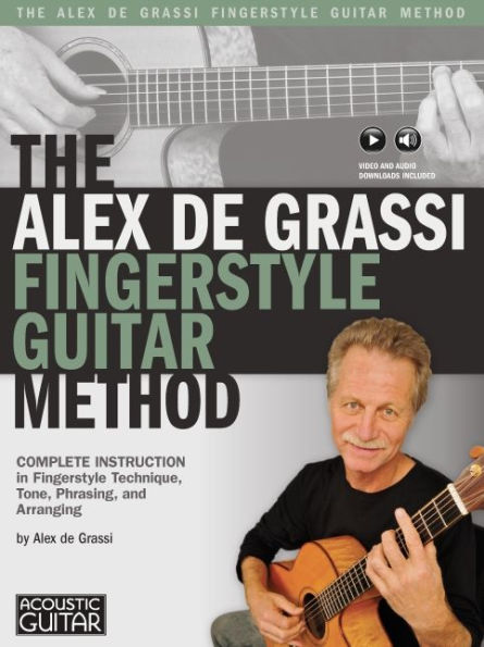 The Alex De Grassi Fingerstyle Guitar Method: Complete Instruction in Fingerstyle Technique, Tone, Phrasing and Arranging