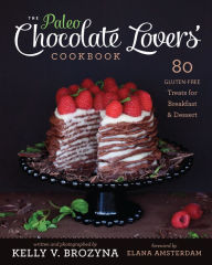 Title: Paleo Chocolate Lovers' Cookbook: 80 Gluten-Free Treats for Breakfast & Dessert, Author: Kelly V Brozyna