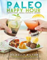 Title: Paleo Happy Hour: Appetizers, Small Plates & Drinks, Author: Kelly Milton