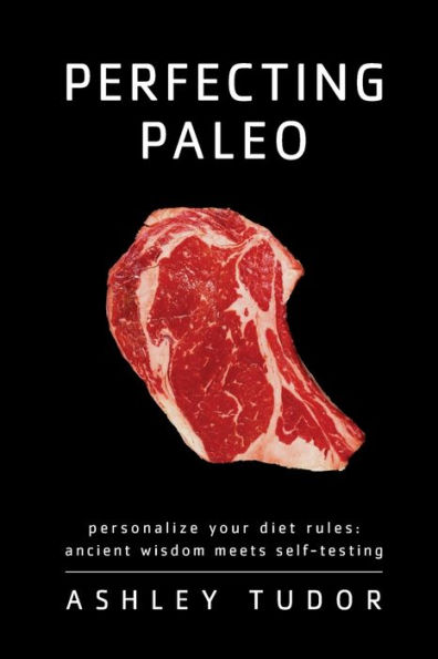 Perfecting Paleo: Personalizing Your Diet Rules: Ancient Wisdom Meets Self-Testing