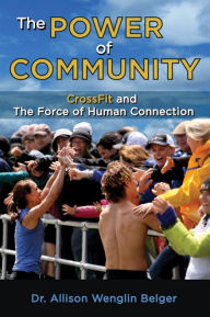 Title: The Power of Community: CrossFit and the Force of Human Connection, Author: Allison Wenglin Belger