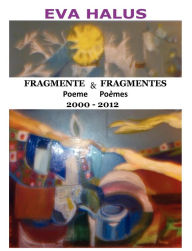 Title: Fragmente/Fragmentes (Poeme/Poemes) 2000-2012 (Multiple Languages: Romanian and French), Author: Eva Halus