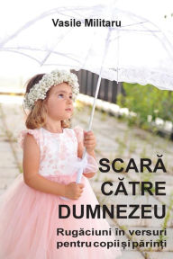 Title: SCARA CATRE DUMNEZEU. Rugaciuni in versuri pentru copii si parinti, Author: Vasile Militaru