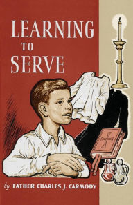 Title: Learning to Serve: A Book for New Altar Boys, Author: Father Charles J Carmody