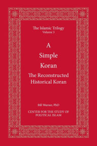 Title: A Simple Koran: The Reconstructed Historical Koran, Author: Bill Warner