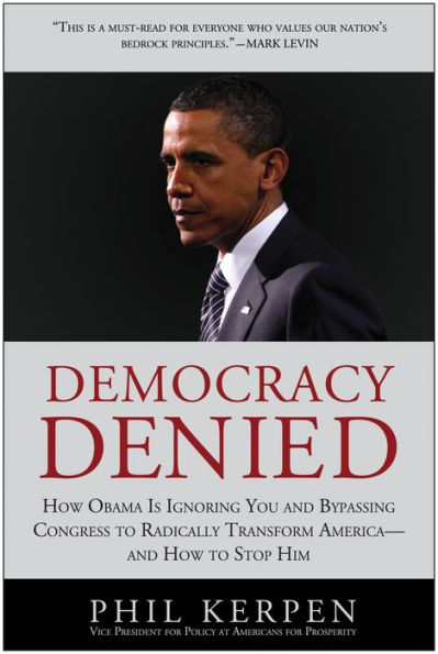 Democracy Denied: How Obama is Ignoring You and Bypassing Congress to Radically Transform America - and How to Stop Him