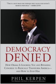 Title: Democracy Denied: How Obama is Ignoring You and Bypassing Congress to Radically Transform America - and How to Stop Him, Author: Phil Kerpen