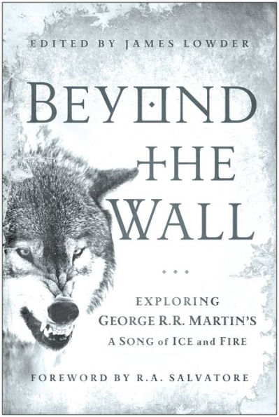 Beyond the Wall: Exploring George R. Martin's A Song of Ice and Fire, From Game Thrones to Dance with Dragons