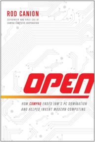 Title: Open: How Compaq Ended IBM's PC Domination and Helped Invent Modern Computing, Author: Rod Canion