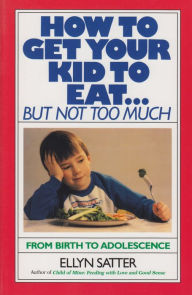 Title: How to Get Your Kid to Eat: But Not Too Much, Author: Ellyn Satter