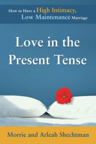 Title: Love in the Present Tense: How to Have a High Intimacy, Low Maintenance Marriage, Author: Morrie Shechtman