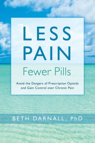 Title: Less Pain, Fewer Pills: Avoid the Dangers of Prescription Opioids and Gain Control Over Chronic Pain, Author: Beth Darnall PhD