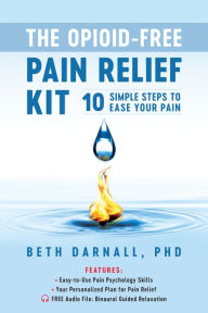 Title: The Opioid-Free Pain Relief Kit: 10 Simple Steps to Ease Your Pain, Author: Beth Darnall PhD