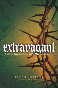 Title: Extravagant: Living Out Your Response to God's Outrageous Love, Author: Bryan Jarrett