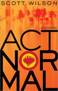 Title: Act Normal: Moving Compassion from Niche to Norm, Author: Scott Wilson