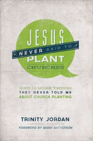 Title: Jesus Never Said to Plant Churches: And other things they never told me about chruch planting, Author: Trinity Jordan