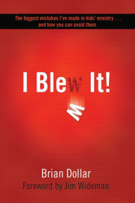 Title: I Blew It!: The biggest mistakes I've made in kids's ministry... and how you can avoid them, Author: Brian Dollar