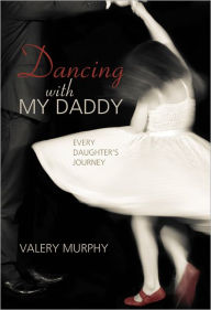 Title: Dancing with My Daddy: Every Daughter's Journey, Author: Valery Murphy