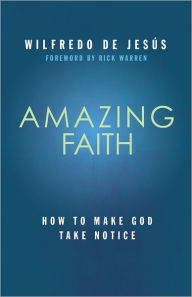 Title: Amazing Faith: How To Make God Take Notice, Author: Wilfredo de Jesús