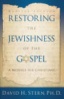 Restoring The Jewishness of the Gospel: A Message for Christians Condensed from Messianic Judaism