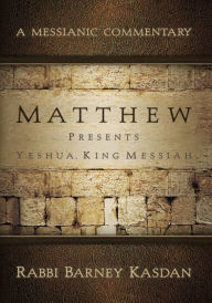 Title: Matthew Presents Yeshua King Messiah: A Messianic Commentary, Author: Barney Kasdan
