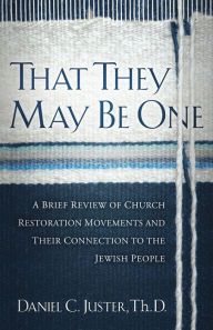 Title: That They May Be One: A Brief Review of Church Restoration Movements and Their Connection to the Jewish People, Author: Daniel  C. Juster