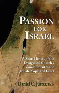 Title: Passion for Israel: A Short History of the Evangelical Church's Commitment to the Jewish People and Israel, Author: Daniel  C. Juster