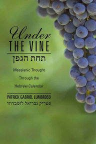 Title: Under the Vine: Messianic Thought Through the Hebrew Calendar, Author: Lumbroso Patrick