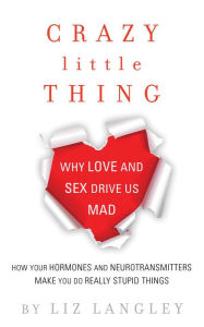 Title: Crazy Little Thing: Why Love and Sex Drive Us Mad, Author: Liz Langley