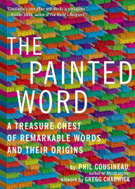 Title: The Painted Word: A Treasure Chest of Remarkable Words and Their Origins, Author: Phil Cousineau