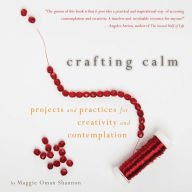 Title: Crafting Calm: Projects and Practices for Creativity and Contemplation, Author: Maggie Oman Shannon