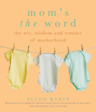 Title: Mom's the Word: The Wit, Wisdom, and Wonder of Motherhood, Author: Allen Klein
