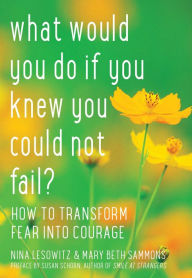 Title: What Would You Do If You Knew You Could Not Fail?: How to Transform Fear into Courage, Author: Nina Lesowitz