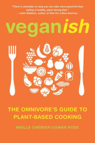 Title: Veganish: The Omnivore's Guide to Plant-Based Cooking, Author: Mielle Ch nier-Cowan Rose