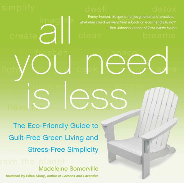 All You Need Is Less: The Eco-friendly Guide to Guilt-Free Green Living and Stress-Free Simplicity