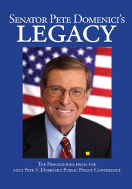 Title: Senator Pete Domenici's Legacy 2010: The Proceedings from the 2010 Pete V. Domenici Public Policy Conference, Author: Vicki Taggart