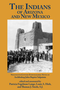 Title: The Indians of Arizona and New Mexico: Nineteenth Century Ethnographic Notes of Archbishop John Baptist Salpointe, Author: Patricia Fogelman Lange