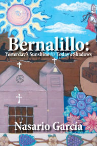 Title: Bernalillo: Yesterday's Sunshine Today's Shadows, Author: Nasario Garcia