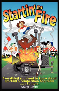 Title: Startin' the Fire: Everything You Need to Know about Starting a Competition BBQ Team, Author: George Hensler