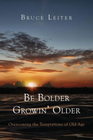 Title: Be Bolder Growin' Older: Overcoming the Temptations of Old Age, Author: Bruce Leiter